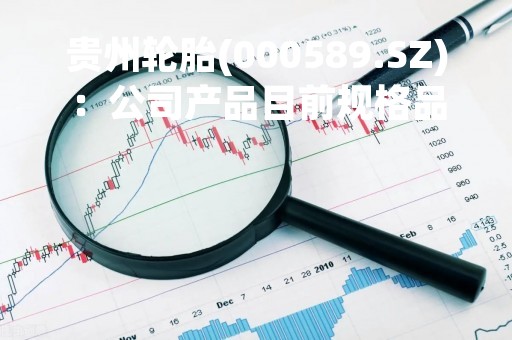贵州轮胎(000589.SZ)：公司产品目前规格品种多达3000余个