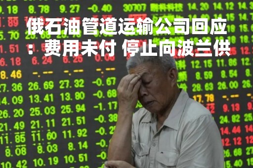 俄石油管道运输公司回应：费用未付 停止向波兰供原油