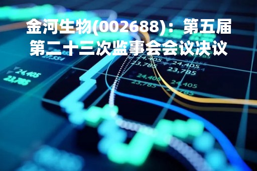 金河生物(002688)：第五届第二十三次监事会会议决议，审议关于子公司内蒙古金河动物药业有限公司承包经营的议案