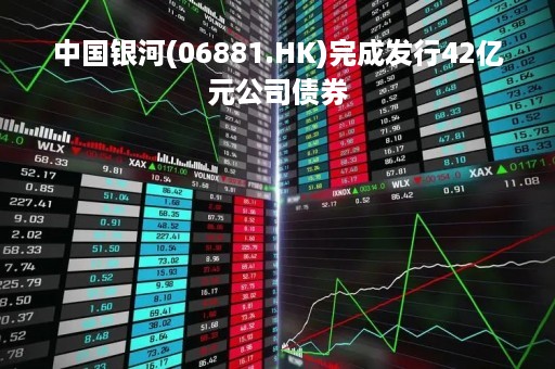 中国银河(06881.HK)完成发行42亿元公司债券