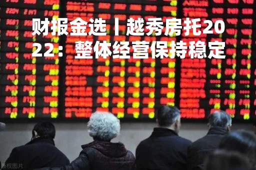 财报金选丨越秀房托2022：整体经营保持稳定，连续17年100%分派