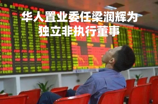 华人置业委任梁润辉为独立非执行董事