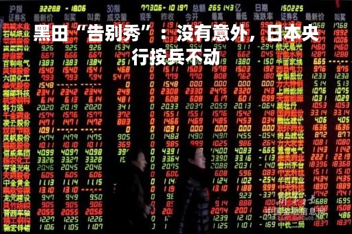 黑田“告别秀”：没有意外，日本央行按兵不动