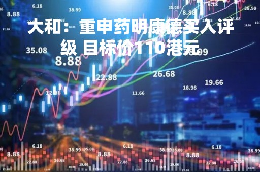大和：重申药明康德买入评级 目标价110港元