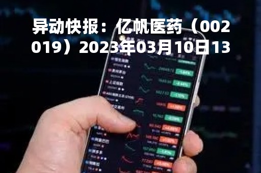 异动快报：亿帆医药（002019）2023年03月10日13时39分触及涨停板