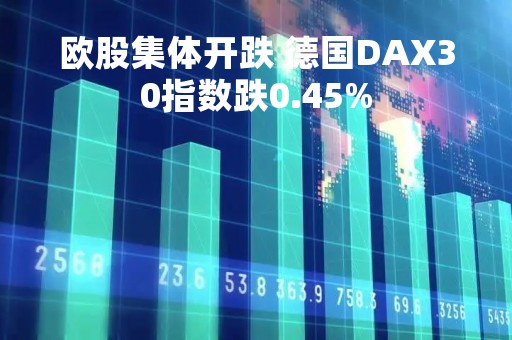 欧股集体开跌 德国DAX30指数跌0.45%