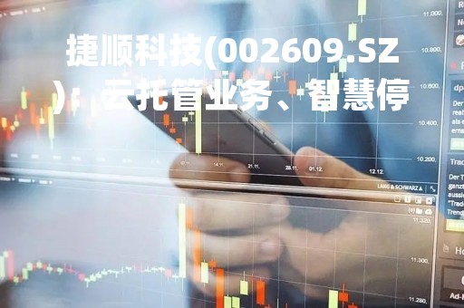 捷顺科技(002609.SZ)：云托管业务、智慧停车运营两个新业务的毛利率保持在60%左右