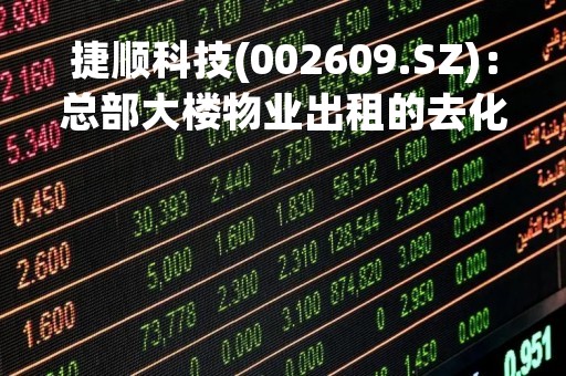捷顺科技(002609.SZ)：总部大楼物业出租的去化率超80% 已实现盈利