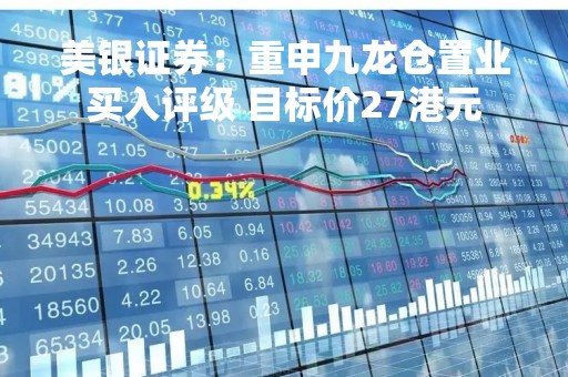 美银证券：重申九龙仓置业买入评级 目标价27港元