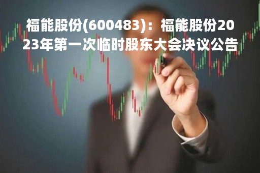 福能股份(600483)：福能股份2023年第一次临时股东大会决议公告，审议通过《关于与关联方签订煤炭购销框架协议的议案》