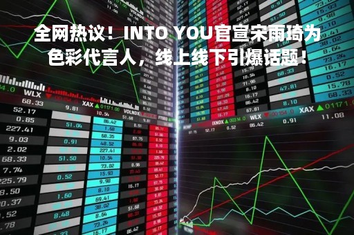 全网热议！INTO YOU官宣宋雨琦为色彩代言人，线上线下引爆话题！