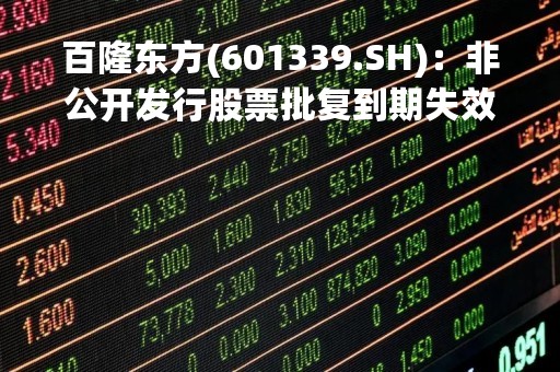 百隆东方(601339.SH)：非公开发行股票批复到期失效