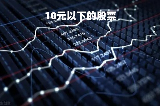 10元以下的股票