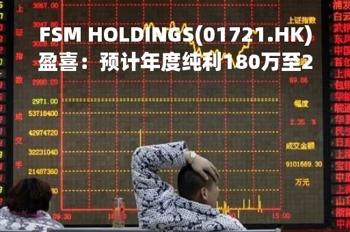 FSM HOLDINGS(01721.HK)盈喜：预计年度纯利180万至230万新元