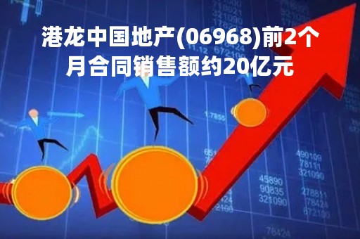 港龙中国地产(06968)前2个月合同销售额约20亿元