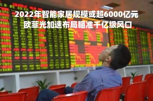 2022年智能家居规模或超6000亿元 欧菲光加速布局瞄准千亿级风口