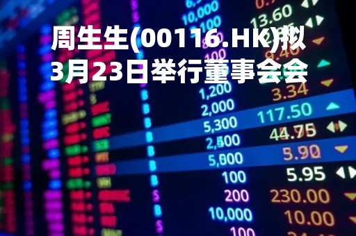 周生生(00116.HK)拟3月23日举行董事会会议审批年度业绩