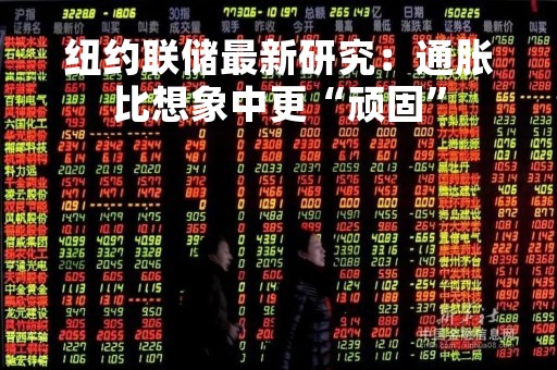纽约联储最新研究：通胀比想象中更“顽固”