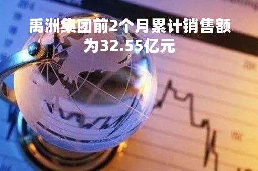 禹洲集团前2个月累计销售额为32.55亿元