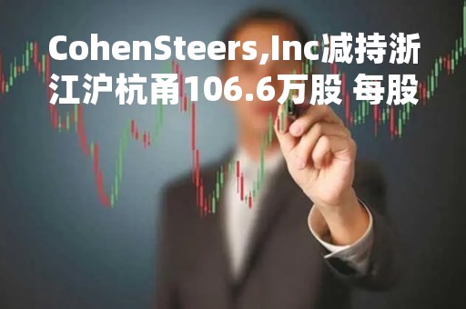 CohenSteers,Inc减持浙江沪杭甬106.6万股 每股作价约6.46港元