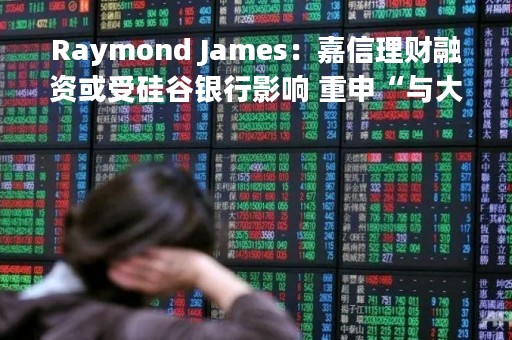 Raymond James：嘉信理财融资或受硅谷银行影响 重申“与大盘持平”评级