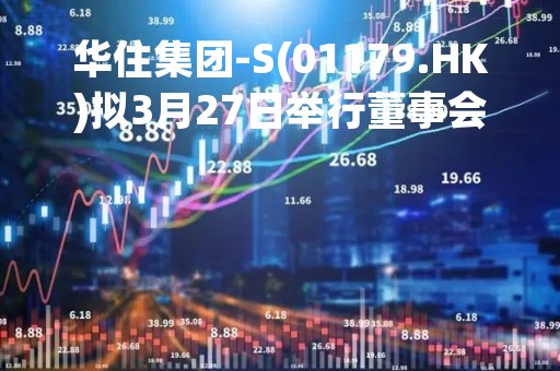 华住集团-S(01179.HK)拟3月27日举行董事会审议及批准年度业绩