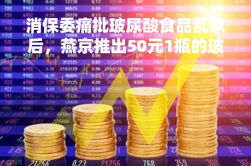 消保委痛批玻尿酸食品乱象后，燕京推出50元1瓶的玻尿酸啤酒