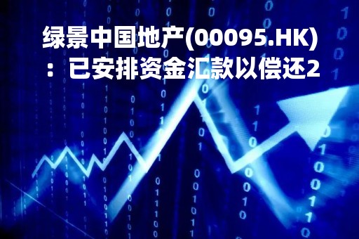 绿景中国地产(00095.HK)：已安排资金汇款以偿还2023年到期的12%优先票据