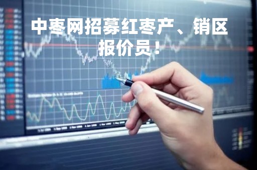 中枣网招募红枣产、销区报价员！