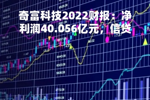 奇富科技2022财报：净利润40.056亿元，信贷驱动服务收入占比提升