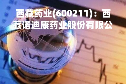 西藏药业(600211)：西藏诺迪康药业股份有限公司关于召开2022年年度股东大会，审议13项议案
