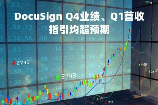 DocuSign Q4业绩、Q1营收指引均超预期