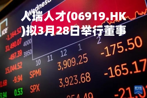 人瑞人才(06919.HK)拟3月28日举行董事会会议审批年度业绩