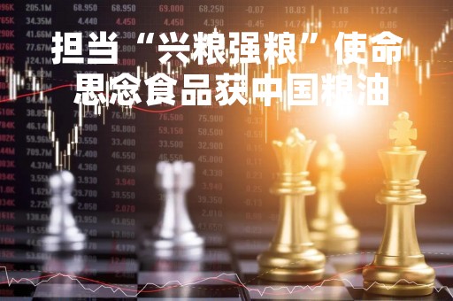 担当“兴粮强粮”使命 思念食品获中国粮油最具影响力品牌