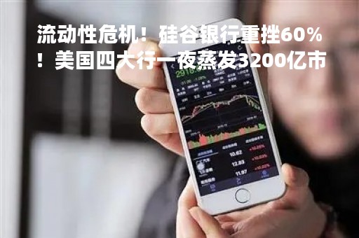 流动性危机！硅谷银行重挫60%！美国四大行一夜蒸发3200亿市值
