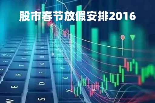 股市春节放假安排2016