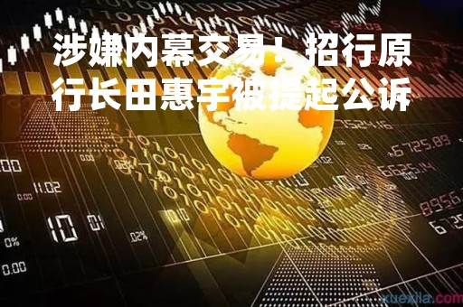 涉嫌内幕交易！招行原行长田惠宇被提起公诉！A股尾盘突然异动，发生了什么？今年"最惨"首富出手，股价狂飙15%