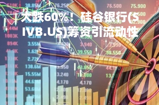 大跌60%！硅谷银行(SIVB.US)筹资引流动性恐慌 带崩银行股