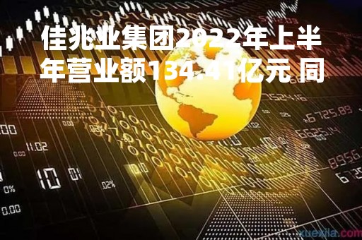 佳兆业集团2022年上半年营业额134.41亿元 同比减少55.3%
