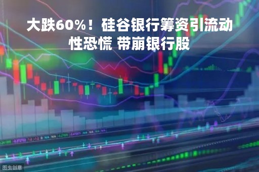 大跌60%！硅谷银行筹资引流动性恐慌 带崩银行股