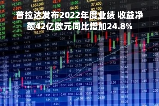 普拉达发布2022年度业绩 收益净额42亿欧元同比增加24.8%