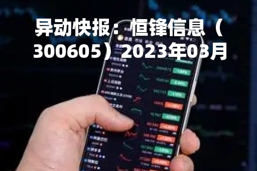 异动快报：恒锋信息（300605）2023年03月10日10时00分触及涨停板