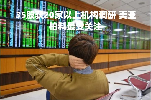 35股获20家以上机构调研 美亚柏科最受关注