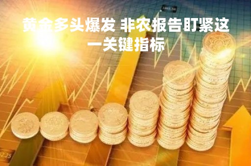 黄金多头爆发 非农报告盯紧这一关键指标
