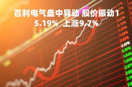 百利电气盘中异动 股价振动15.19%  上涨9.7%