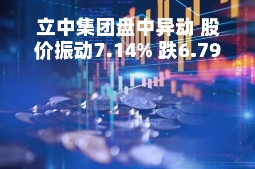 立中集团盘中异动 股价振动7.14% 跌6.79% 报26.71元