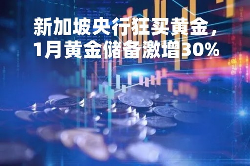 新加坡央行狂买黄金，1月黄金储备激增30%