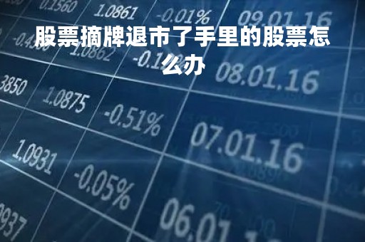 股票摘牌退市了手里的股票怎么办