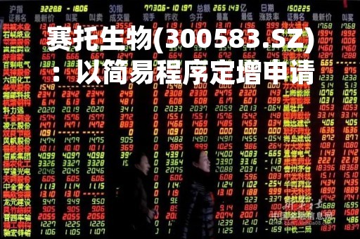 赛托生物(300583.SZ)：以简易程序定增申请获深交所受理