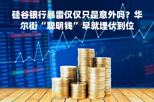 硅谷银行暴雷仅仅只是意外吗？华尔街“聪明钱”早就埋伏到位